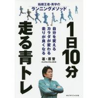 1日10分走る青トレ 箱根王者・青学のランニングメソッド 自分を変えるカラダが変わる走りが良くなる/原晋 | bookfanプレミアム