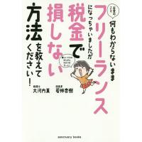 お金のこと何もわからないままフリーランスになっちゃいましたが税金で損しない方法を教えてください!/大河内薫 | bookfanプレミアム