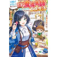 可愛げがないと捨てられた天才魔導具師は隣国でのんびり気ままな工房生活を送ることにしました! 念願の第二の人生、思う存分ものづくりライフ! | bookfanプレミアム