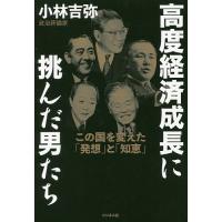 高度経済成長に挑んだ男たち この国を変えた「発想」と「知恵」/小林吉弥 | bookfanプレミアム