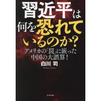 習近平は何を恐れているのか? アメリカの「罠」に嵌った中国の大誤算!/白川司 | bookfanプレミアム