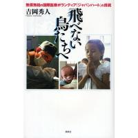 飛べない鳥たちへ 無償無給の国際医療ボランティア「ジャパンハート」の挑戦/吉岡秀人 | bookfanプレミアム