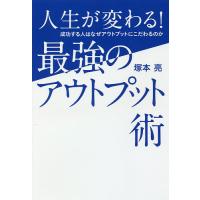 人生が変わる!最強のアウトプット術 成功する人はなぜアウトプットにこだわるのか/塚本亮 | bookfanプレミアム