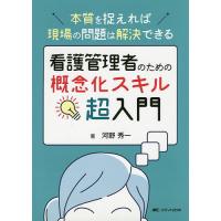 看護管理者のための概念化スキル超入門 本質を捉えれば現場の問題は解決できる/河野秀一 | bookfanプレミアム