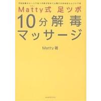 Matty式足ツボ10分解毒マッサージ 予約困難のカリスマ足ツボ師が初めて公開する目的別セルフケア術/Matty | bookfanプレミアム