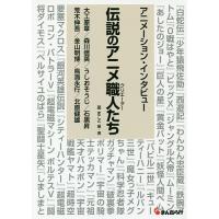 伝説のアニメ職人(クリエーター)たち アニメーション・インタビュー 第1巻/星まこと/・著大工原章 | bookfanプレミアム