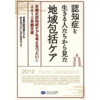 認知症を生きる人たちから見た地域包括ケア 京都式認知症ケアを考えるつどいと2012京都文書/「京都式認知症ケアを考えるつどい」実行委員会 | bookfanプレミアム