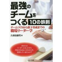 最強のチームをつくる10の鉄則 チームづくりから部下育成までの職場リーダー学/久保田康司 | bookfanプレミアム