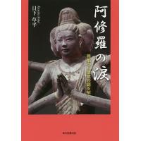 阿修羅の涙 興福寺八部衆の謎を解く/日下草平 | bookfanプレミアム