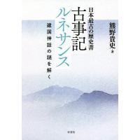 古事記ルネサンス 日本最古の歴史書 建国神話の謎を解く/熊野貴史 | bookfanプレミアム