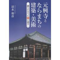 元興寺とならまちの建築・美術 語られなかった謎に迫る/清水和彦 | bookfanプレミアム