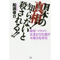 日本の真相!知らないと「殺される!!」 政府・マスコミ・企業がひた隠す不都合な事実/船瀬俊介 | bookfanプレミアム