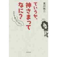 ていうか、神さまってなに？　やばいほど願いが叶い出す！！ / 荒川　祐二　著 | 京都 大垣書店オンライン