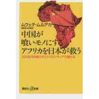 中国が喰いモノにするアフリカを日本が救う　２００兆円市場のラストフロンティアで儲ける / Ｍ．ムルアカ | 京都 大垣書店オンライン