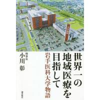 世界一の地域医療を目指して　岩手医科大学物語 / 小川　彰　著 | 京都 大垣書店オンライン