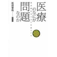 医療のなにが問題なのか　超高齢社会日本の医療モデル / 松田　晋哉　著 | 京都 大垣書店オンライン