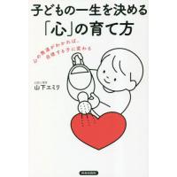 子どもの一生を決める「心」の育て方　心の発達がわかれば、自律する子に変わる / 山下エミリ　著 | 京都 大垣書店オンライン