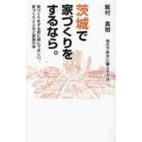 茨城で家づくりをするなら。　地元で幸せに暮らす方法　家づくりをする前に読んでほしい、家づくりと人生と家族の本 / 飯村　真樹　著 | 京都 大垣書店オンライン
