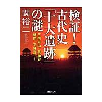 検証！古代史「十大遺跡」の謎　三内丸山、荒神谷、纒向、平城京… / 関　裕二　著 | 京都 大垣書店オンライン