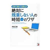 絶対に残業しない人の時短（しごと）のワザ　定時で帰れて成果ＵＰ / 伊庭　正康　著 | 京都 大垣書店オンライン