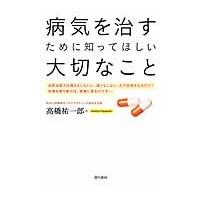 病気を治すために知ってほしい大切なこと / 高橋祐一郎／著 | 京都 大垣書店オンライン