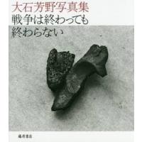 戦争は終わっても終わらない　大石芳野写真集 / 大石　芳野　著 | 京都 大垣書店オンライン
