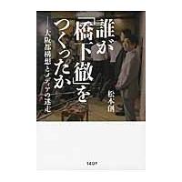 誰が「橋下徹」をつくったか　大阪都構想とメディアの迷走 / 松本　創　著 | 京都 大垣書店オンライン