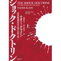 ショック・ドクトリン 惨事便乗型資本主義の正体を暴く 上/ナオミ・クライン/幾島幸子/村上由見子 | bookfan