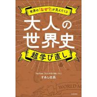 大人の世界史超学び直し 世界の「なぜ?」が見えてくる/すあし社長 | bookfan