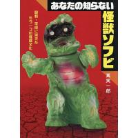 あなたの知らない怪獣ソフビ 昭和・平成に栄えたもう一つの怪獣文化/真実一郎 | bookfan