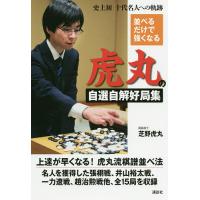 並べるだけで強くなる虎丸の自選自解好局集 史上初十代名人への軌跡/芝野虎丸 | bookfan