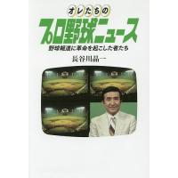 オレたちのプロ野球ニュース 野球報道に革命を起こした者たち/長谷川晶一 | bookfan