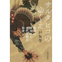 サルタヒコのゆくえ 仮面に隠された古代王朝の秘密/戸矢学 | bookfan