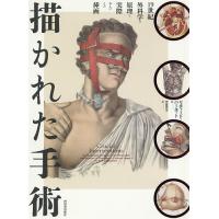 描かれた手術 19世紀外科学の原理と実際およびその挿画/リチャード・バーネット/中里京子 | bookfan