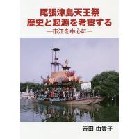 尾張津島天王祭歴史と起源を考察する 市江を中心に/吉田由貴子 | bookfan