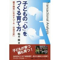 子どもの「心」をつくる育て方 親子関係に生かす「TA-交流分析」/嶋本操 | bookfan