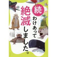 わけあって絶滅しました。 世界一おもしろい絶滅したいきもの図鑑 続/丸山貴史/今泉忠明/サトウマサノリ | bookfan