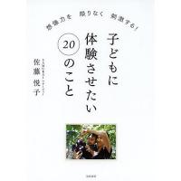 子どもに体験させたい20のこと 想像力を限りなく刺激する!/佐藤悦子 | bookfan