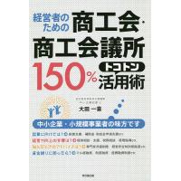 経営者のための商工会・商工会議所150%トコトン活用術/大田一喜 | bookfan