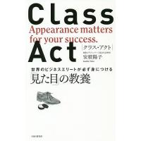 CLASS ACT 世界のビジネスエリートが必ず身につける「見た目」の教養/安積陽子 | bookfan