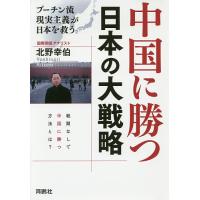 中国に勝つ日本の大戦略 プーチン流現実主義が日本を救う/北野幸伯 | bookfan
