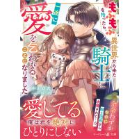 もふもふを拾ったら、異世界から来た騎士に一途に愛を乞われることになりました/中山紡希 | bookfan