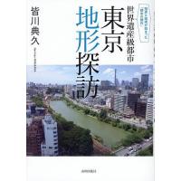 世界遺産級都市東京地形探訪 知恵と技術が詰まった「都市の傑作」/皆川典久 | bookfan