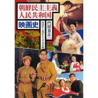 朝鮮民主主義人民共和国映画史 建国から現在までの全記録/門間貴志 | bookfan