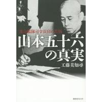 山本五十六の真実 連合艦隊司令長官の苦悩/工藤美知尋 | bookfan