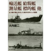 輸送艦 給糧艦 測量艦 標的艦他 主力艦の陰に存在した重責を果たした艦船/大内建二 | bookfan