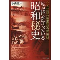 私だけが知っている昭和秘史 GHQ〈連合国軍総司令部〉異聞/小山健一 | bookfan