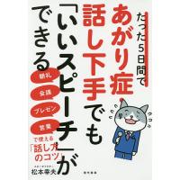 たった5日間であがり症・話し下手でも「いいスピーチ」ができる 朝礼・会議・プレゼン・営業で使える「話し方のコツ」/松本幸夫 | bookfan