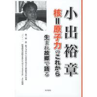 小出裕章 核=原子力のこれから 生まれ故郷で語る/小出裕章 | bookfan