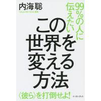 99%の人に伝えたいこの世界を変える方法 〈彼ら〉を打倒せよ!/内海聡 | bookfan